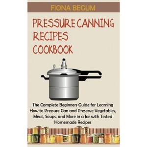 Pressure Canning Recipes Cookbook - by  Fiona Begum (Hardcover) - 1 of 1