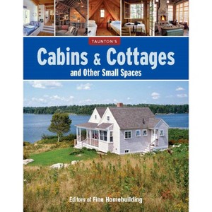 Cabins & Cottages and Other Small Spaces - by  Editors Of Fine Homebuilding (Paperback) - 1 of 1