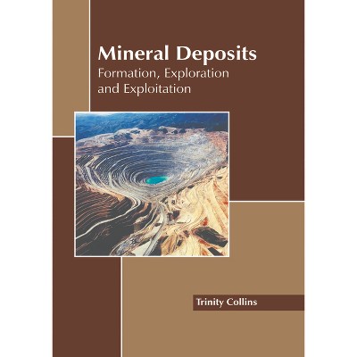 Mineral Deposits: Formation, Exploration and Exploitation - by  Trinity Collins (Hardcover)