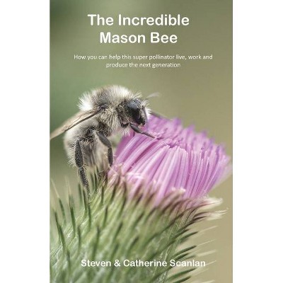 The Incredible Mason Bee - by  Steven Scanlan & Catherine Scanlan (Paperback)