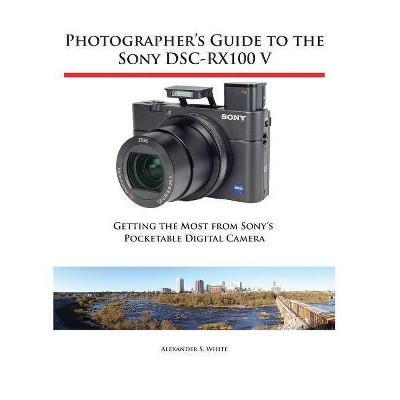 Photographer's Guide to the Sony DSC-RX100 V - by  Alexander S White (Paperback)