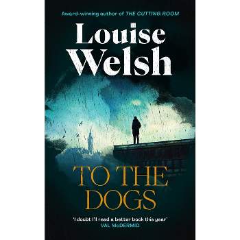 To the Dogs - by  Louise Welsh (Hardcover)