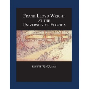 Frank Lloyd Wright at the University of Florida - by  Kenneth Treister (Paperback) - 1 of 1