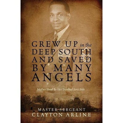 Grew Up in the Deep South and Saved by Many Angels - by  Master Sergeant Clayton Arline (Paperback)
