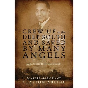 Grew Up in the Deep South and Saved by Many Angels - by  Master Sergeant Clayton Arline (Paperback) - 1 of 1