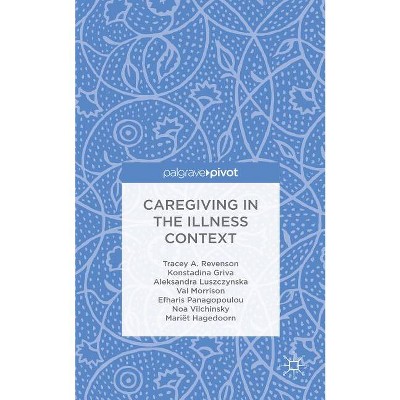 Caregiving in the Illness Context - by  T Revenson & K Griva & A Luszczynska & V Morrison & E Panagopoulou & N Vilchinsky & M Hagedoorn (Hardcover)