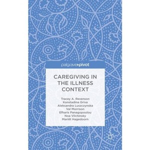 Caregiving in the Illness Context - by  T Revenson & K Griva & A Luszczynska & V Morrison & E Panagopoulou & N Vilchinsky & M Hagedoorn (Hardcover) - 1 of 1