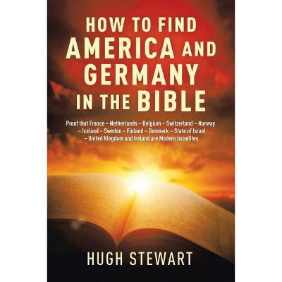 How to Find America and Germany in the Bible - by  Hugh Stewart (Paperback)