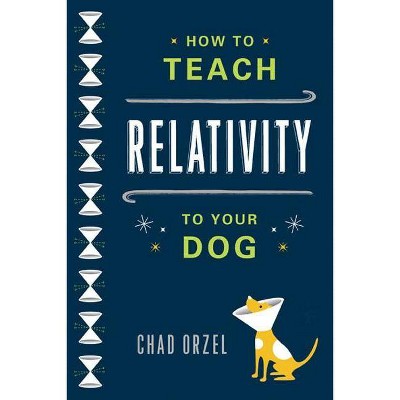 How to Teach Relativity to Your Dog - by  Chad Orzel (Paperback)