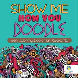 Show Me How You Doodle Teen Coloring Book for Relaxation - by  Educando Kids (Paperback) - 1 of 1