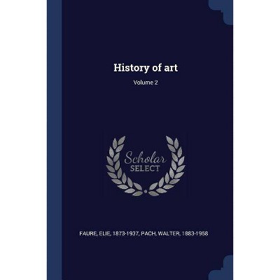 History of Art; Volume 2 - by  Elie Faure & Walter Pach (Paperback)