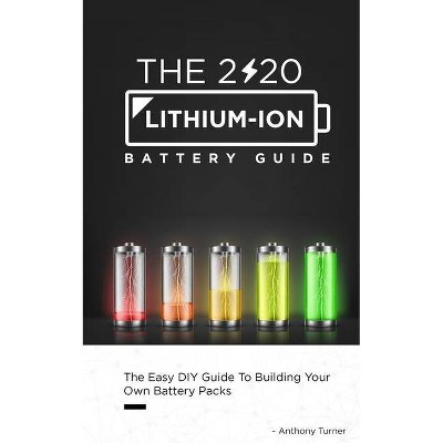 The 2020 Lithium-Ion Battery Guide - (Lithium Ion Battery Book) by  Anthony Turner (Paperback)