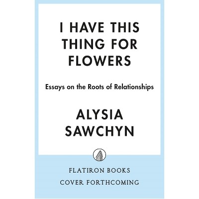I Have This Thing for Flowers - by  Alysia Sawchyn (Hardcover)