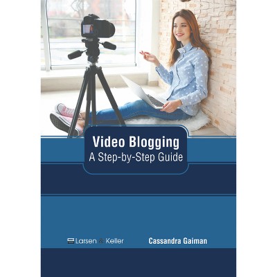 Video Blogging: A Step-By-Step Guide - by  Cassandra Gaiman (Hardcover)