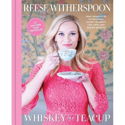 Whiskey in a Teacup: What Growing Up in the South Taught Me About Life, Love, and Baking Biscuits by Reese Witherspoon (Hardcover)