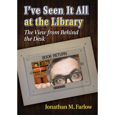 I've Seen It All at the Library - by  Jonathan M Farlow (Paperback)
