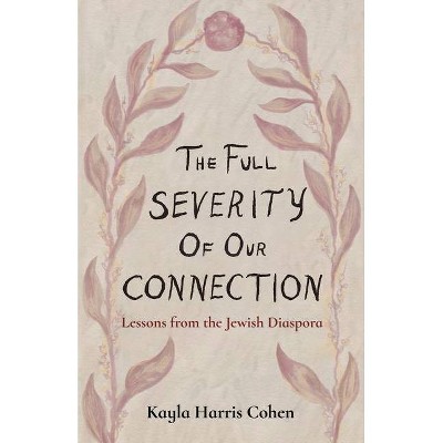 The Full Severity of Our Connection - by  Kayla Harris Cohen (Paperback)