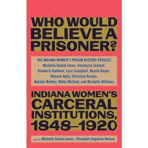 Who Would Believe a Prisoner? - by  The Indiana Women's Prison History Project (Hardcover) - 1 of 1