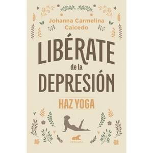 Libérate de la Depresión: Haz Yoga / Free Yourself from Depression - by  Johanna Carmelina Caicedo (Paperback) - 1 of 1