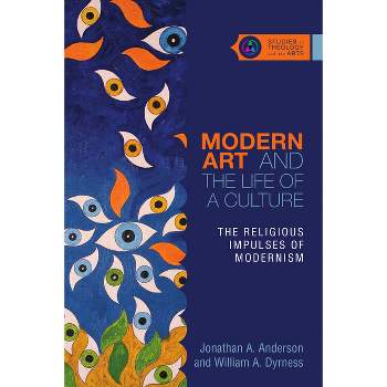 Modern Art and the Life of a Culture - (Studies in Theology and the Arts) by  Jonathan A Anderson & William A Dyrness (Paperback)