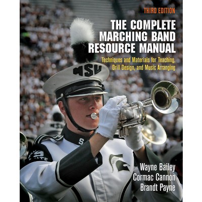 The Complete Marching Band Resource Manual - 3rd Edition by  Wayne Bailey & Cormac Cannon & Brandt Payne (Paperback)