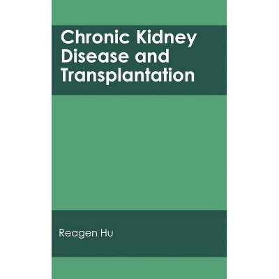 Chronic Kidney Disease and Transplantation - by  Reagen Hu (Hardcover)