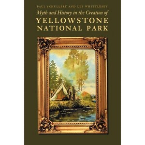 Myth and History in the Creation of Yellowstone National Park - by  Paul Schullery & Lee Whittlesey (Paperback) - 1 of 1