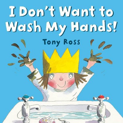 I Don't Want to Wash My Hands! - by  Tony Ross (Paperback)