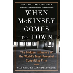 When McKinsey Comes to Town - by  Walt Bogdanich & Michael Forsythe (Paperback) - 1 of 1