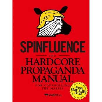 Spinfluence: The Hardcore Propaganda Manual for Controlling the Masses - by  Nick McFarlane (Hardcover)