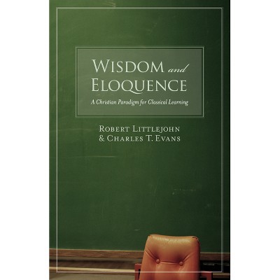 Wisdom and Eloquence - by  Robert Littlejohn & Charles T Evans (Paperback)