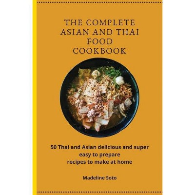 The Complete Asian and Thai Food Cookbook - by  Madeline Soto (Paperback)