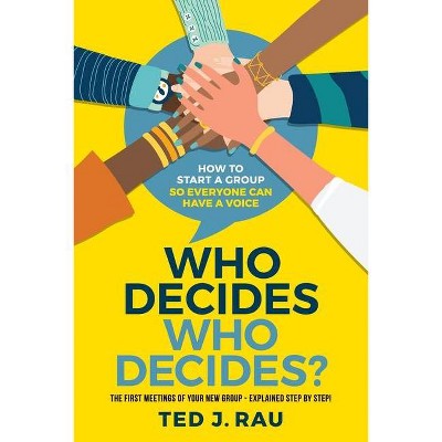 Who decides who decides? How to start a group so everyone can have a voice - by  Ted J Rau (Paperback)