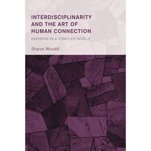 Interdisciplinarity and the Art of Human Connection - (Collective Studies in Knowledge and Society) by  Sharon Woodill (Hardcover) - 1 of 1
