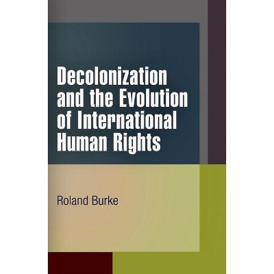 Decolonization and the Evolution of International Human Rights - (Pennsylvania Studies in Human Rights) by  Roland Burke (Paperback)