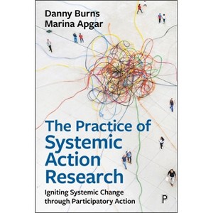 The Practice of Systemic Action Research - by  Danny Burns & Marina Apgar (Paperback) - 1 of 1
