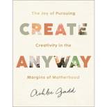 Create Anyway - by  Ashlee Gadd (Hardcover)