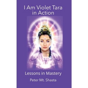 I AM Violet Tara In Action, Lessons in Mastery - by  Peter Mt Shasta (Paperback) - 1 of 1