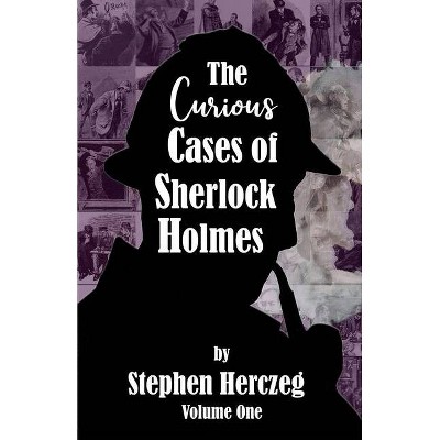 The Curious Cases of Sherlock Holmes - Volume One - by  Stephen Herczeg (Paperback)