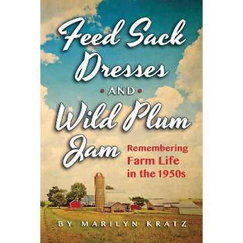 Feedsack Dresses and Wild Plum Jam - by  Marilyn Kratz (Paperback)