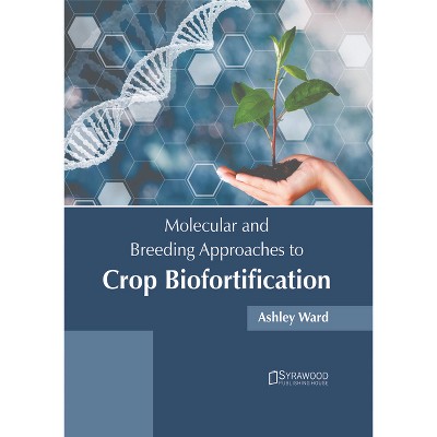 Molecular and Breeding Approaches to Crop Biofortification - by  Ashley Ward (Hardcover)