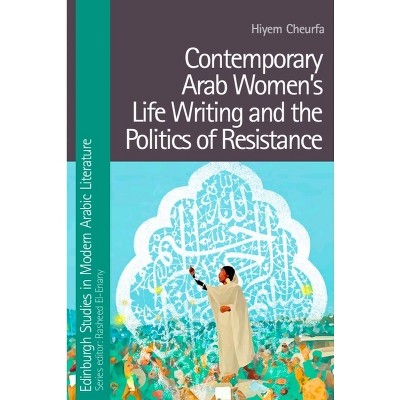 Contemporary Arab Women's Life Writing and the Politics of Resistance - (Edinburgh Studies in Modern Arabic Literature) by  Hiyem Cheurfa (Hardcover)