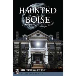 Haunted Boise - (Haunted America) by  Mark Iverson & Jeff Wade (Paperback) - 1 of 1