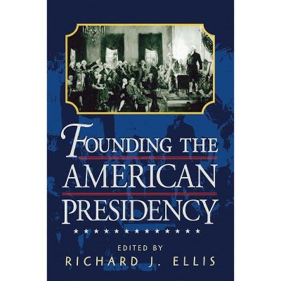 Founding the American Presidency - by  Richard J Ellis (Paperback)