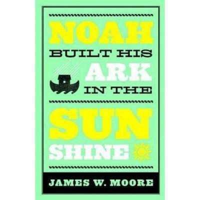 Noah Built His Ark in the Sunshine - by  James W Moore (Paperback)