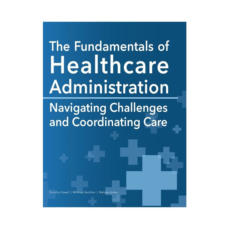 The Fundamentals of Healthcare Administration - by  Dorothy Howell & Whitney Hamilton & Melissa Jordan (Paperback), 1 of 2