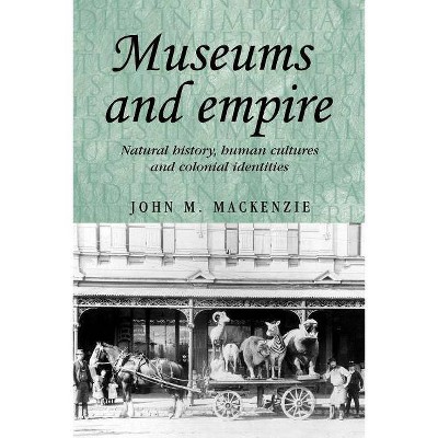 Museums and Empire - (Studies in Imperialism) by  John M MacKenzie (Paperback)