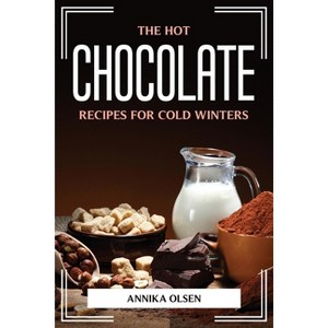 The Hot Chocolate Recipes for Cold Winters - by  Annika Olsen (Paperback) - 1 of 1