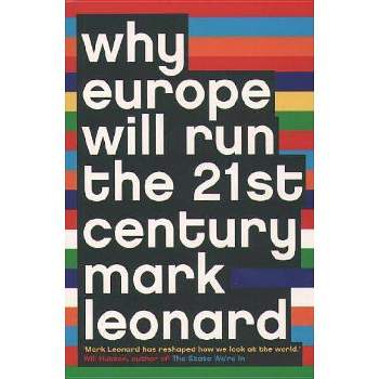 Why Europe Will Run the 21st Century - by  Mark Leonard (Paperback)
