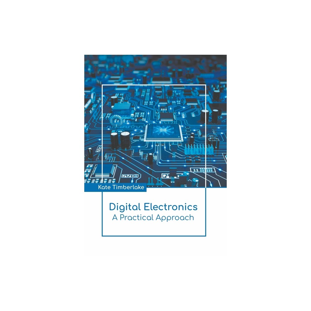 Digital Electronics: A Practical Approach - by Kate Timberlake (Hardcover)